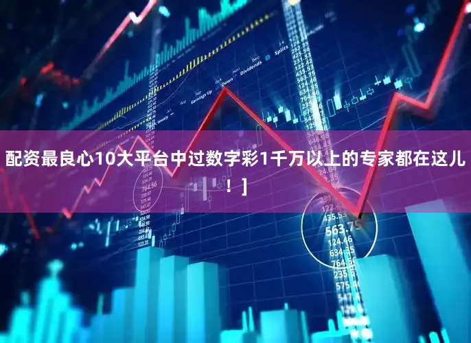 配资最良心10大平台中过数字彩1千万以上的专家都在这儿！]