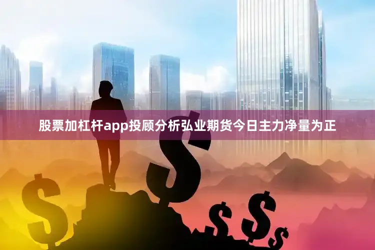 股票加杠杆app投顾分析弘业期货今日主力净量为正