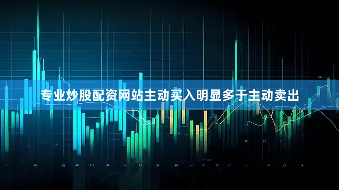 专业炒股配资网站主动买入明显多于主动卖出