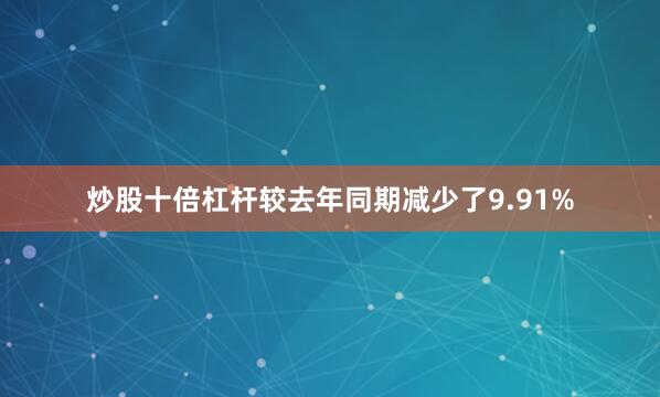 炒股十倍杠杆较去年同期减少了9.91%