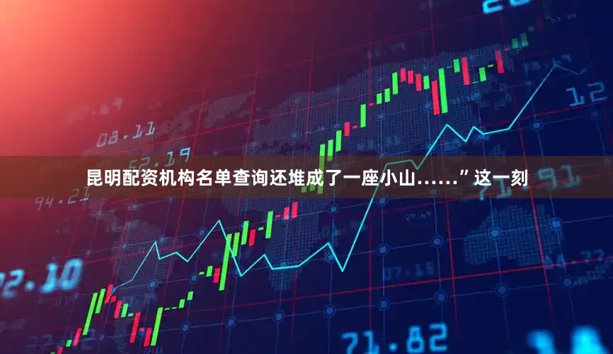 昆明配资机构名单查询还堆成了一座小山……”这一刻