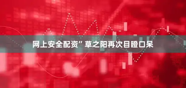 网上安全配资”草之阳再次目瞪口呆