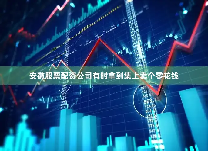 安徽股票配资公司有时拿到集上卖个零花钱