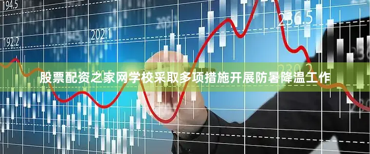 股票配资之家网学校采取多项措施开展防暑降温工作