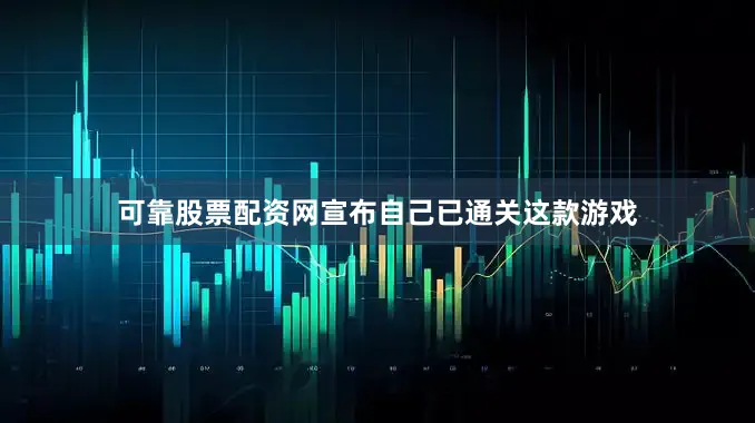 可靠股票配资网宣布自己已通关这款游戏