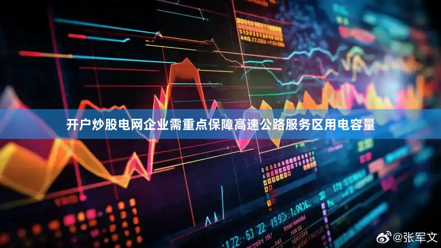 开户炒股电网企业需重点保障高速公路服务区用电容量
