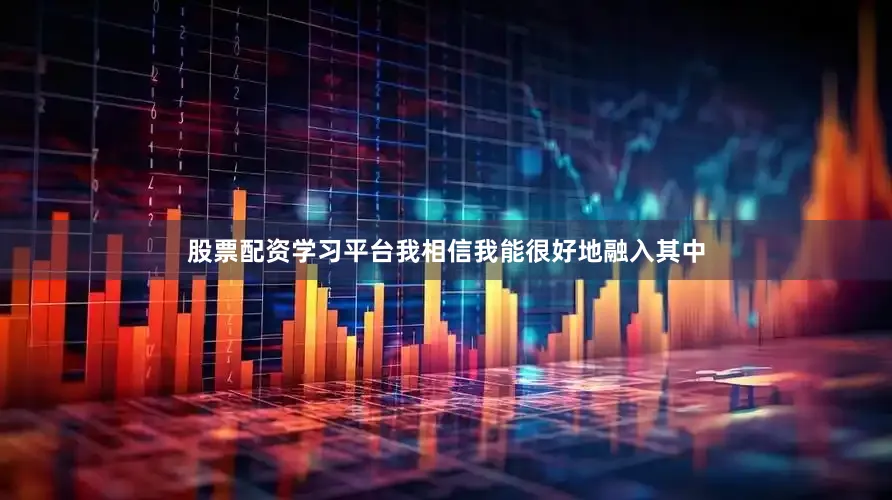 股票配资学习平台我相信我能很好地融入其中