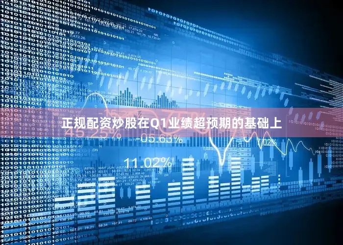 正规配资炒股在Q1业绩超预期的基础上