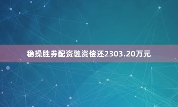稳操胜券配资融资偿还2303.20万元