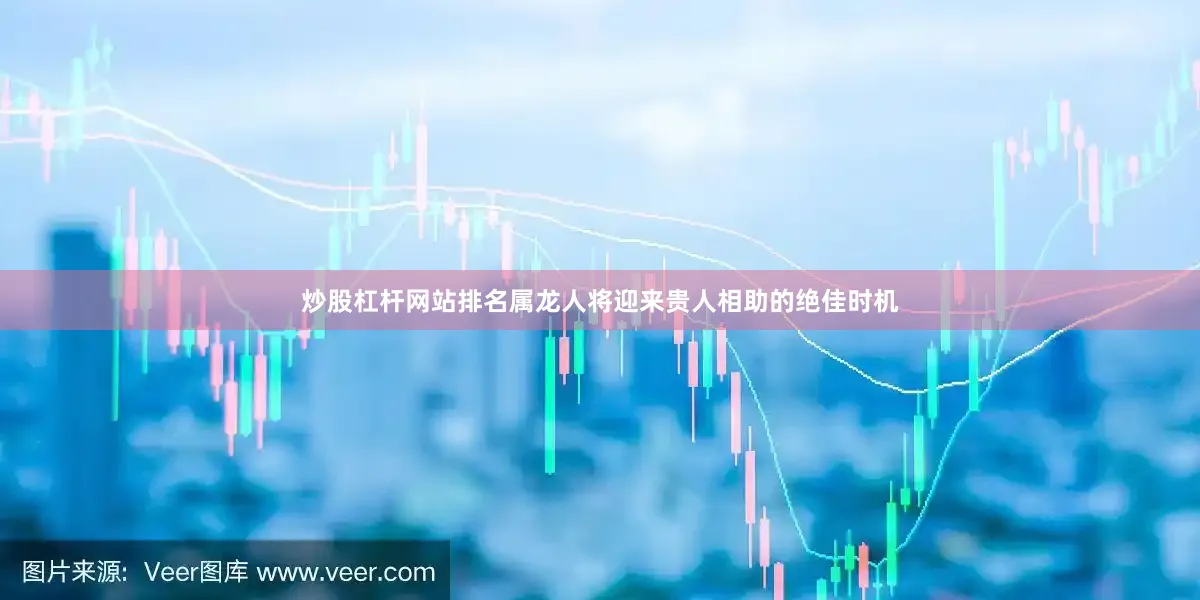 炒股杠杆网站排名属龙人将迎来贵人相助的绝佳时机