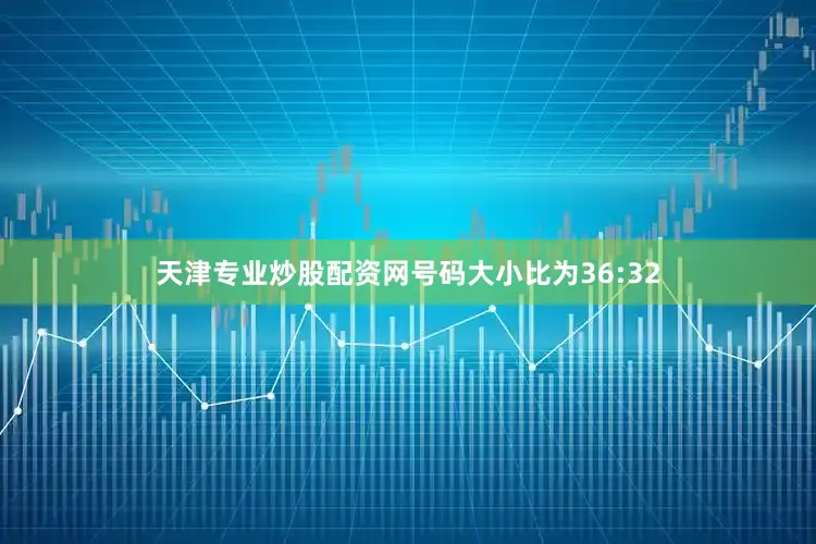 天津专业炒股配资网号码大小比为36:32