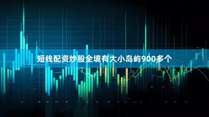 短线配资炒股全境有大小岛屿900多个