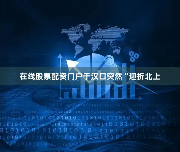 在线股票配资门户于汉口突然“迎折北上