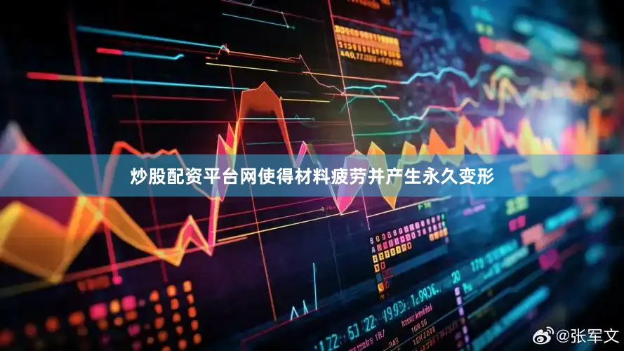 炒股配资平台网使得材料疲劳并产生永久变形