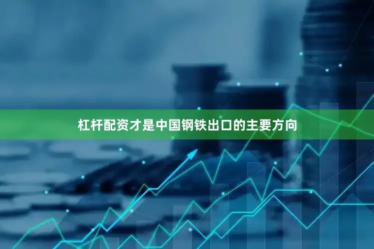 杠杆配资才是中国钢铁出口的主要方向