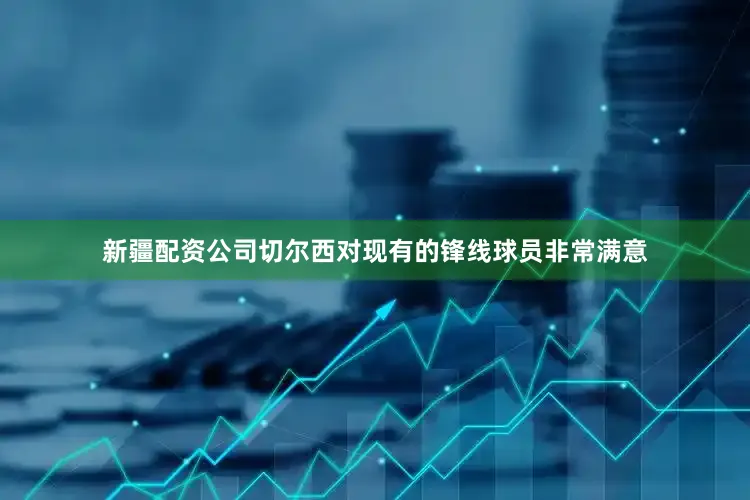 新疆配资公司切尔西对现有的锋线球员非常满意
