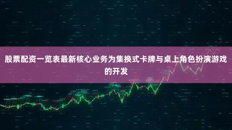 股票配资一览表最新核心业务为集换式卡牌与桌上角色扮演游戏的开发