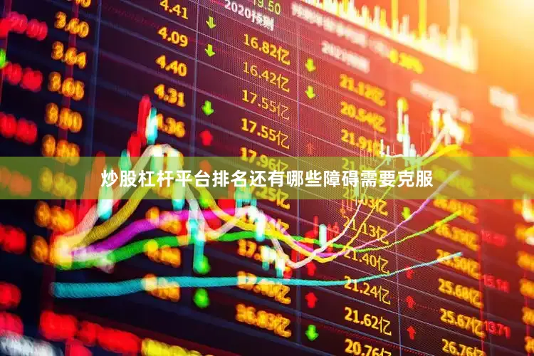 炒股杠杆平台排名还有哪些障碍需要克服