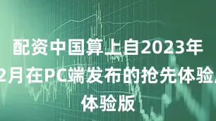 配资中国算上自2023年12月在PC端发布的抢先体验版