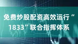 免费炒股配资高效运行“1833”联合指挥体系