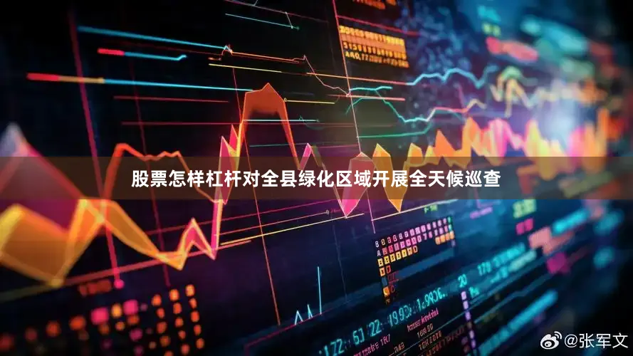 股票怎样杠杆对全县绿化区域开展全天候巡查