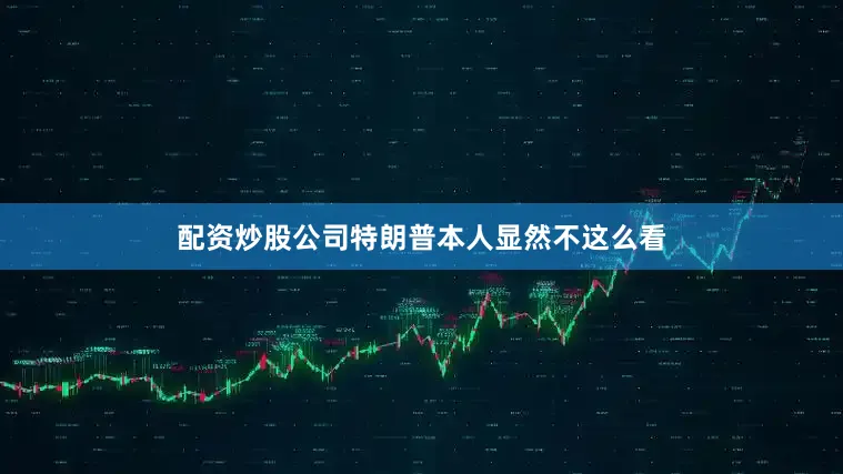 配资炒股公司特朗普本人显然不这么看