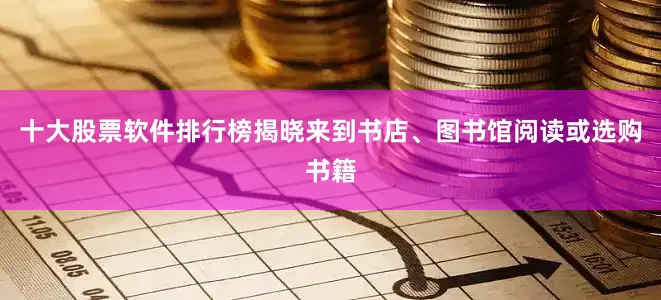 十大股票软件排行榜揭晓来到书店、图书馆阅读或选购书籍