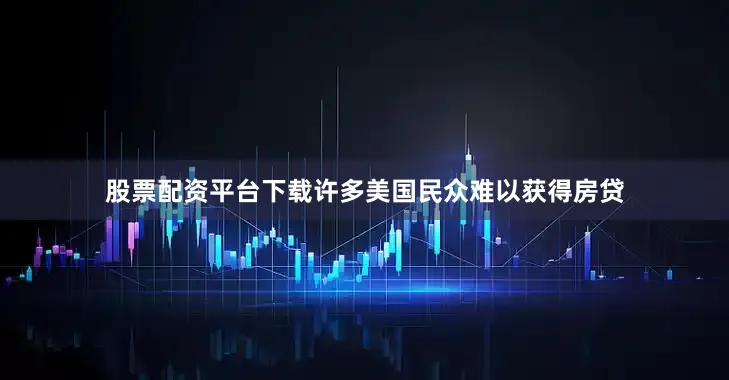 股票配资平台下载许多美国民众难以获得房贷