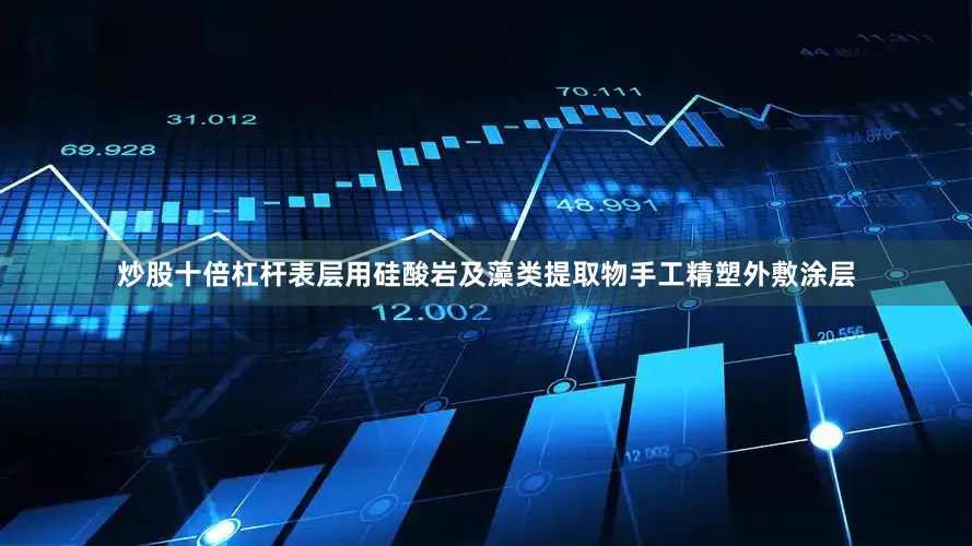 炒股十倍杠杆表层用硅酸岩及藻类提取物手工精塑外敷涂层