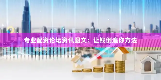 专业配资论坛资讯图文：让钱倒追你方法
