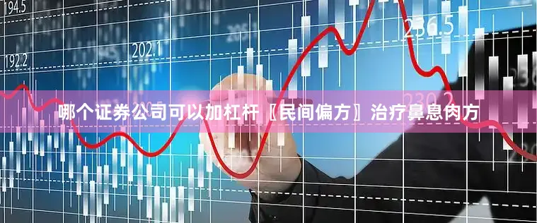 哪个证券公司可以加杠杆〖民间偏方〗治疗鼻息肉方