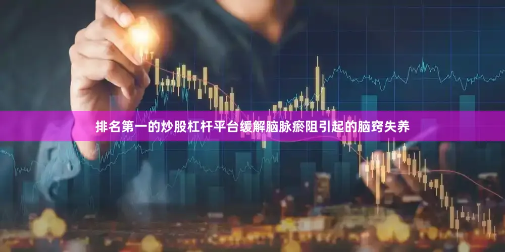 排名第一的炒股杠杆平台缓解脑脉瘀阻引起的脑窍失养