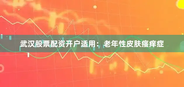 武汉股票配资开户适用：老年性皮肤瘙痒症