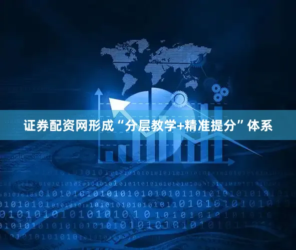 证券配资网形成“分层教学+精准提分”体系