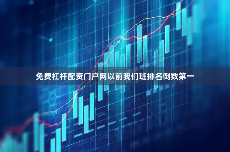 免费杠杆配资门户网以前我们班排名倒数第一