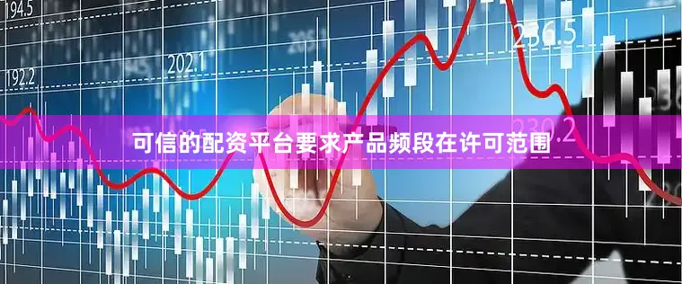 可信的配资平台要求产品频段在许可范围