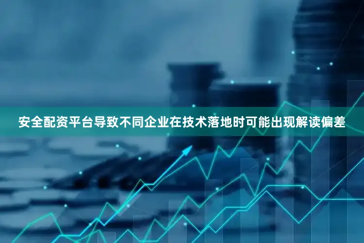安全配资平台导致不同企业在技术落地时可能出现解读偏差