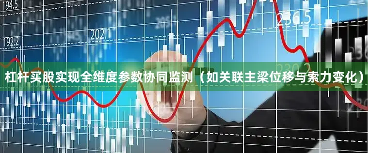 杠杆买股实现全维度参数协同监测（如关联主梁位移与索力变化）