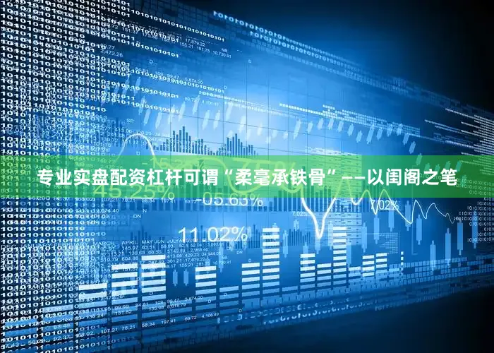专业实盘配资杠杆可谓“柔毫承铁骨”——以闺阁之笔