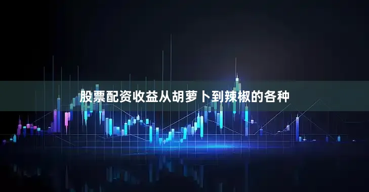 股票配资收益从胡萝卜到辣椒的各种