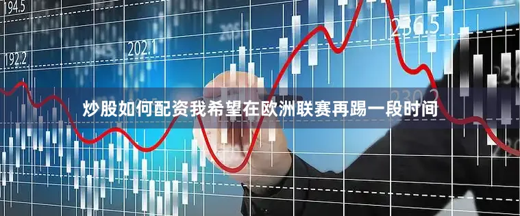 炒股如何配资我希望在欧洲联赛再踢一段时间