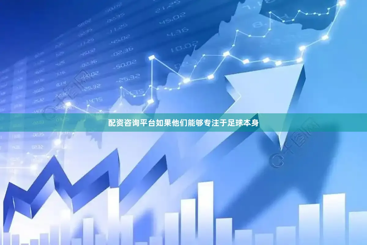 配资咨询平台如果他们能够专注于足球本身