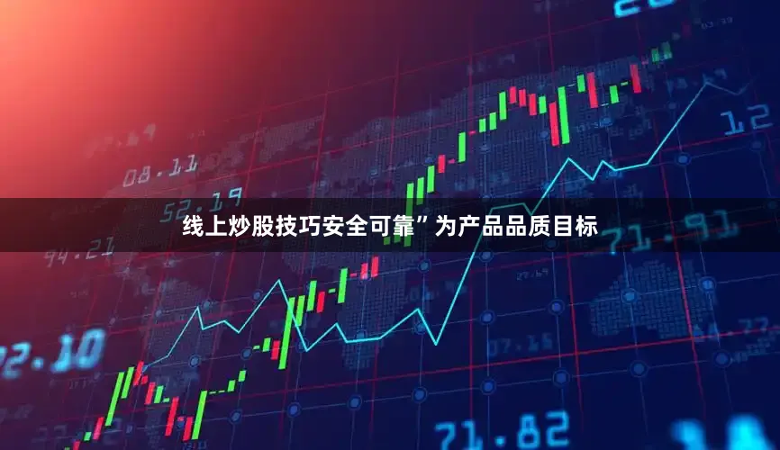 线上炒股技巧安全可靠”为产品品质目标