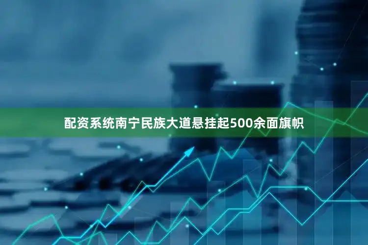 配资系统南宁民族大道悬挂起500余面旗帜