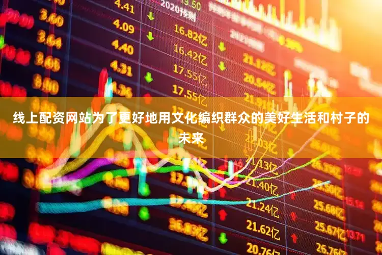 线上配资网站为了更好地用文化编织群众的美好生活和村子的未来
