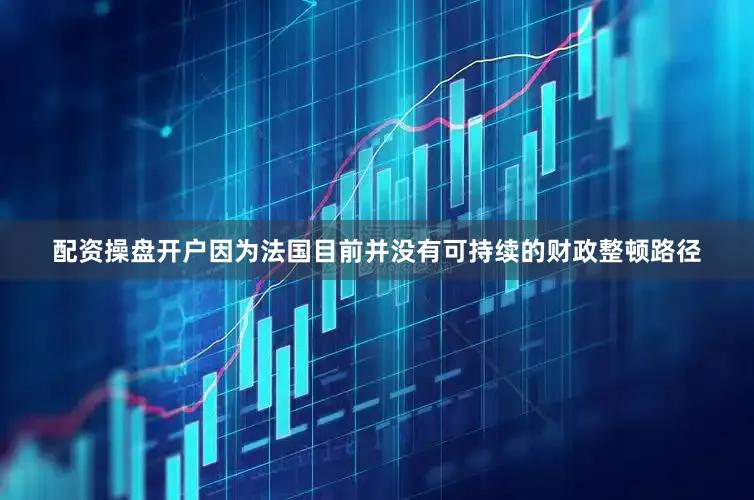 配资操盘开户因为法国目前并没有可持续的财政整顿路径