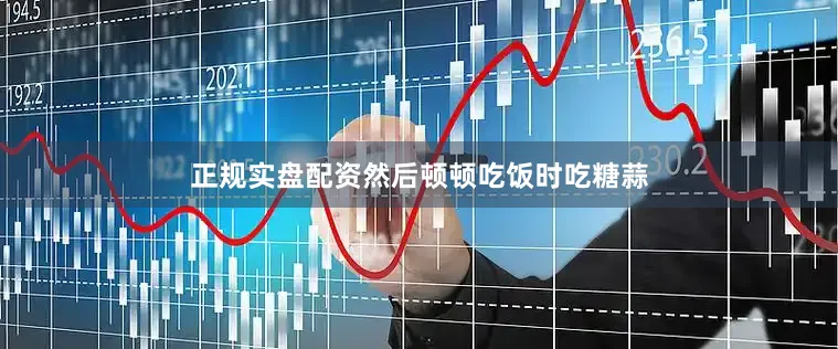 正规实盘配资然后顿顿吃饭时吃糖蒜
