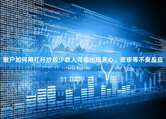 散户如何用杠杆炒股少数人可能出现恶心、皮疹等不良反应